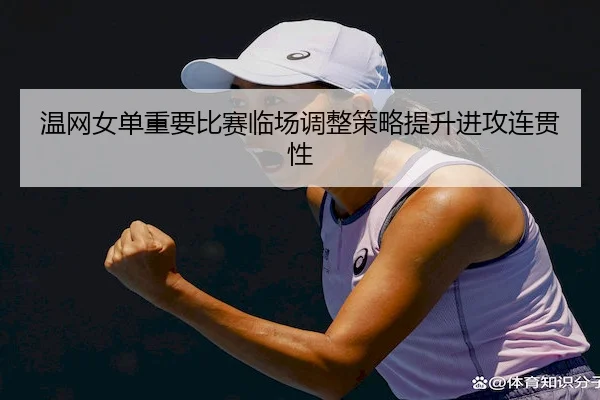 温网女单重要比赛临场调整策略提升进攻连贯性
